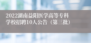 2022湖南益阳医学高等专科学校招聘10人公告（第三批）