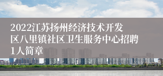 2022江苏扬州经济技术开发区八里镇社区卫生服务中心招聘1人简章