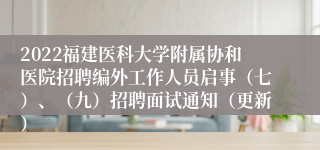 2022福建医科大学附属协和医院招聘编外工作人员启事（七）、（九）招聘面试通知（更新）