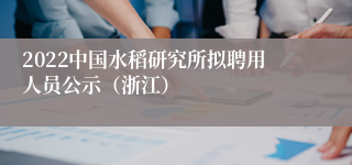 2022中国水稻研究所拟聘用人员公示（浙江）