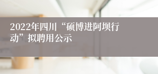 2022年四川“硕博进阿坝行动”拟聘用公示