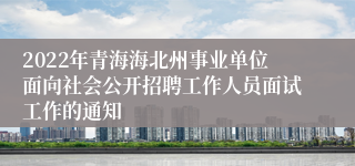 2022年青海海北州事业单位面向社会公开招聘工作人员面试工作的通知