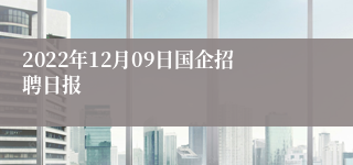 2022年12月09日国企招聘日报