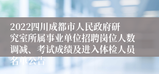 2022四川成都市人民政府研究室所属事业单位招聘岗位人数调减、考试成绩及进入体检人员名单公告