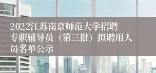 2022江苏南京师范大学招聘专职辅导员（第三批）拟聘用人员名单公示