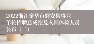 2022浙江金华市磐安县事业单位招聘总成绩及入围体检人员公布（二）