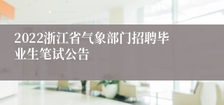 2022浙江省气象部门招聘毕业生笔试公告