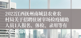 2022江西抚州南城县农业农村局关于招聘驻屠宰场检疫辅助人员1人报名、体检、录用等有关事项公告2