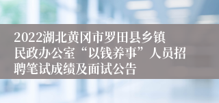 2022湖北黄冈市罗田县乡镇民政办公室“以钱养事”人员招聘笔试成绩及面试公告