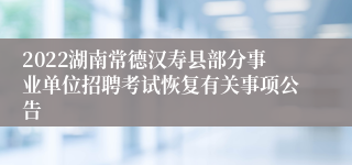 2022湖南常德汉寿县部分事业单位招聘考试恢复有关事项公告