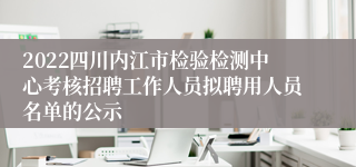 2022四川内江市检验检测中心考核招聘工作人员拟聘用人员名单的公示