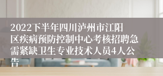 2022下半年四川泸州市江阳区疾病预防控制中心考核招聘急需紧缺卫生专业技术人员4人公告