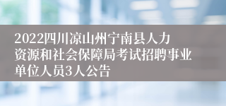 2022四川凉山州宁南县人力资源和社会保障局考试招聘事业单位人员3人公告