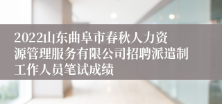 2022山东曲阜市春秋人力资源管理服务有限公司招聘派遣制工作人员笔试成绩