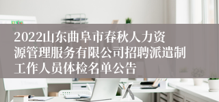 2022山东曲阜市春秋人力资源管理服务有限公司招聘派遣制工作人员体检名单公告