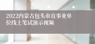 2022内蒙古包头市直事业单位线上笔试演示视频