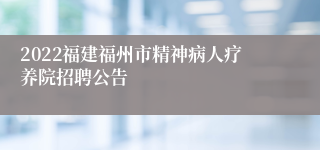 2022福建福州市精神病人疗养院招聘公告