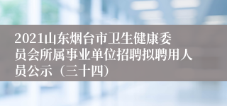 2021山东烟台市卫生健康委员会所属事业单位招聘拟聘用人员公示（三十四）