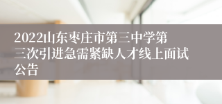 2022山东枣庄市第三中学第三次引进急需紧缺人才线上面试公告