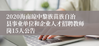 2020海南琼中黎族苗族自治县事业单位和企业人才招聘教师岗15人公告