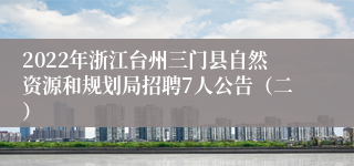 2022年浙江台州三门县自然资源和规划局招聘7人公告（二）