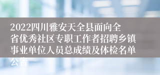 2022四川雅安天全县面向全省优秀社区专职工作者招聘乡镇事业单位人员总成绩及体检名单公告