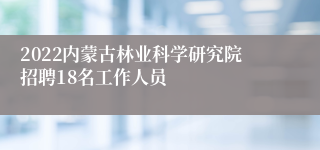 2022内蒙古林业科学研究院招聘18名工作人员