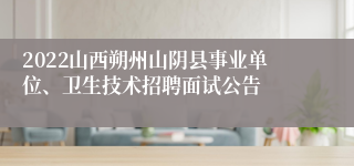 2022山西朔州山阴县事业单位、卫生技术招聘面试公告