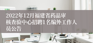 2022年12月福建省药品审核查验中心招聘1名编外工作人员公告