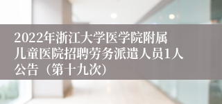 2022年浙江大学医学院附属儿童医院招聘劳务派遣人员1人公告（第十九次）