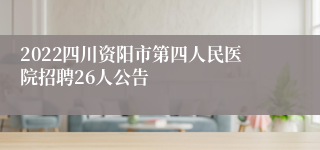 2022四川资阳市第四人民医院招聘26人公告