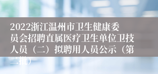 2022浙江温州市卫生健康委员会招聘直属医疗卫生单位卫技人员（二）拟聘用人员公示（第二批）