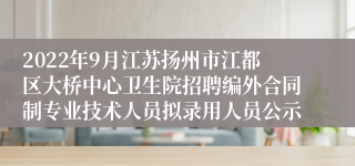 2022年9月江苏扬州市江都区大桥中心卫生院招聘编外合同制专业技术人员拟录用人员公示