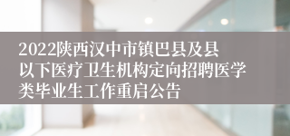 2022陕西汉中市镇巴县及县以下医疗卫生机构定向招聘医学类毕业生工作重启公告