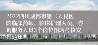 2022四川成都市第二人民医院临床药师、临床护理人员、咨询服务人员3个岗位招聘考核安排通知