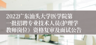 2022广东汕头大学医学院第一批招聘专业技术人员(护理学教师岗位）资格复审及面试公告