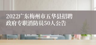 2022广东梅州市五华县招聘政府专职消防员50人公告