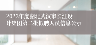 2023年度湖北武汉市长江设计集团第二批拟聘人员信息公示