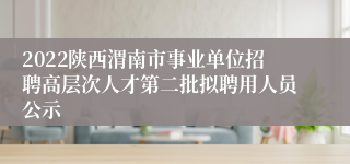 2022陕西渭南市事业单位招聘高层次人才第二批拟聘用人员公示