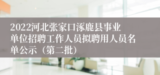 2022河北张家口涿鹿县事业单位招聘工作人员拟聘用人员名单公示（第二批）