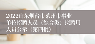 2022山东烟台市莱州市事业单位招聘人员（综合类）拟聘用人员公示（第四批）