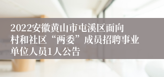 2022安徽黄山市屯溪区面向村和社区“两委”成员招聘事业单位人员1人公告