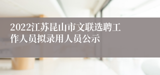 2022江苏昆山市文联选聘工作人员拟录用人员公示