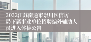 2022江苏南通市崇川区信访局下属事业单位招聘编外辅助人员进入体检公告