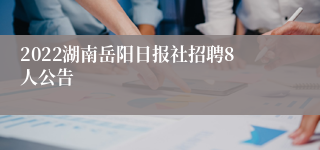 2022湖南岳阳日报社招聘8人公告