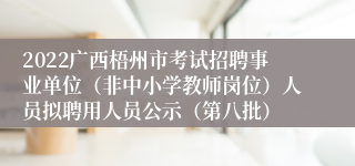 2022广西梧州市考试招聘事业单位（非中小学教师岗位）人员拟聘用人员公示（第八批）