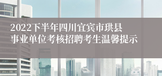 2022下半年四川宜宾市珙县事业单位考核招聘考生温馨提示