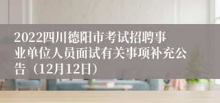 2022四川德阳市考试招聘事业单位人员面试有关事项补充公告（12月12日）