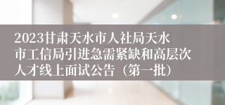 2023甘肃天水市人社局天水市工信局引进急需紧缺和高层次人才线上面试公告（第一批）