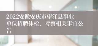 2022安徽安庆市望江县事业单位招聘体检、考察相关事宜公告